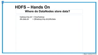Where do DataNodes store data?
HDFS – Hands On
hadoop.tmp.dir = /tmp/hadoop
dfs.data.dir = ($hadoop.tmp.dir)/dfs/data
 