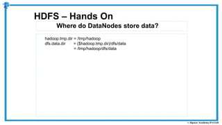 Where do DataNodes store data?
HDFS – Hands On
hadoop.tmp.dir = /tmp/hadoop
dfs.data.dir = ($hadoop.tmp.dir)/dfs/data
= /tmp/hadoop/dfs/data
 