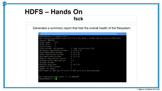 fsck
HDFS – Hands On
Generates a summary report that lists the overall health of the filesystem.
 