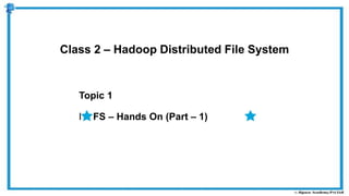 Topic 1
HDFS – Hands On (Part – 1)
Class 2 – Hadoop Distributed File System
 