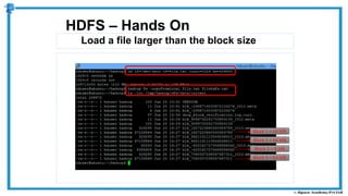 Load a file larger than the block size
HDFS – Hands On
Block 1 = 64 MB
Block 2 = 64 MB
Block 3 = 8 MB
Block 4 = 64 MB
 