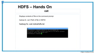 cat
HDFS – Hands On
Displays contents of file on the command prompt.
hadoop fs –cat <Path of file in HDFS>
hadoop fs –cat noticehdfs.txt
 