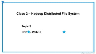 Topic 3
HDFS – Web UI
Class 2 – Hadoop Distributed File System
 