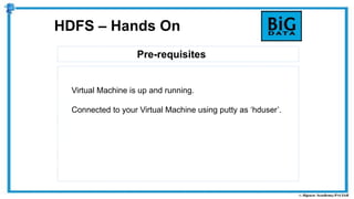 Pre-requisites
HDFS – Hands On
Virtual Machine is up and running.
Connected to your Virtual Machine using putty as ‘hduser’.
 