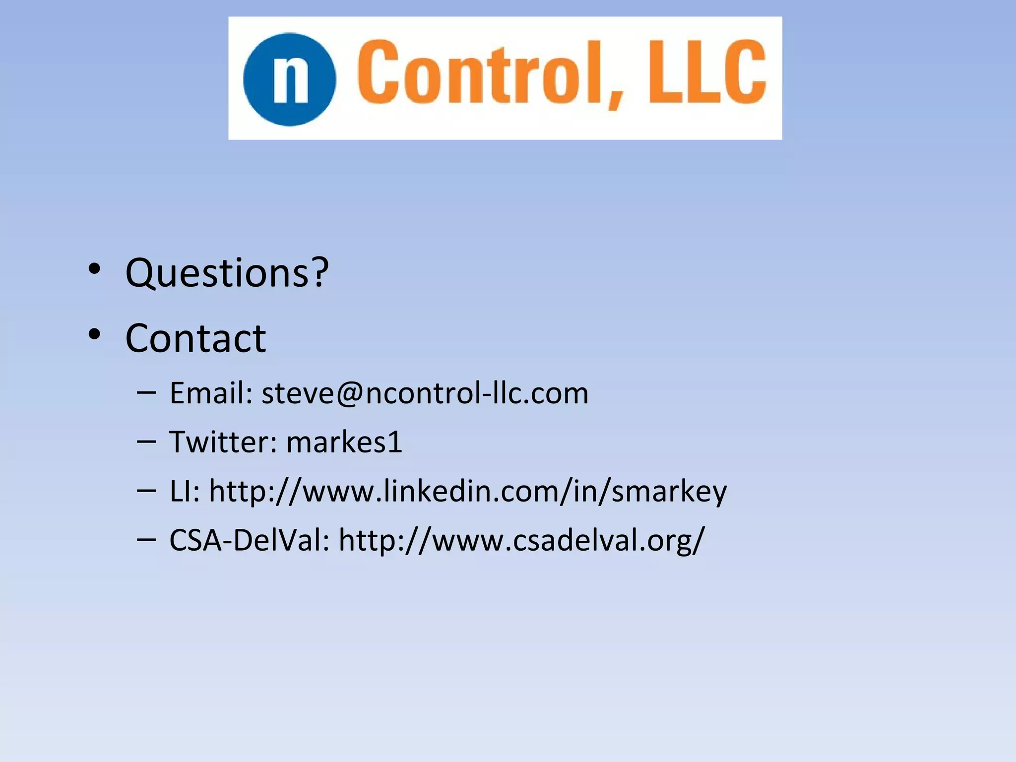• Questions?
• Contact
  –   Email: steve@ncontrol-llc.com
  –   Twitter: markes1
  –   LI: http://www.linkedin.com/in/smarkey
  –   CSA-DelVal: http://www.csadelval.org/
 