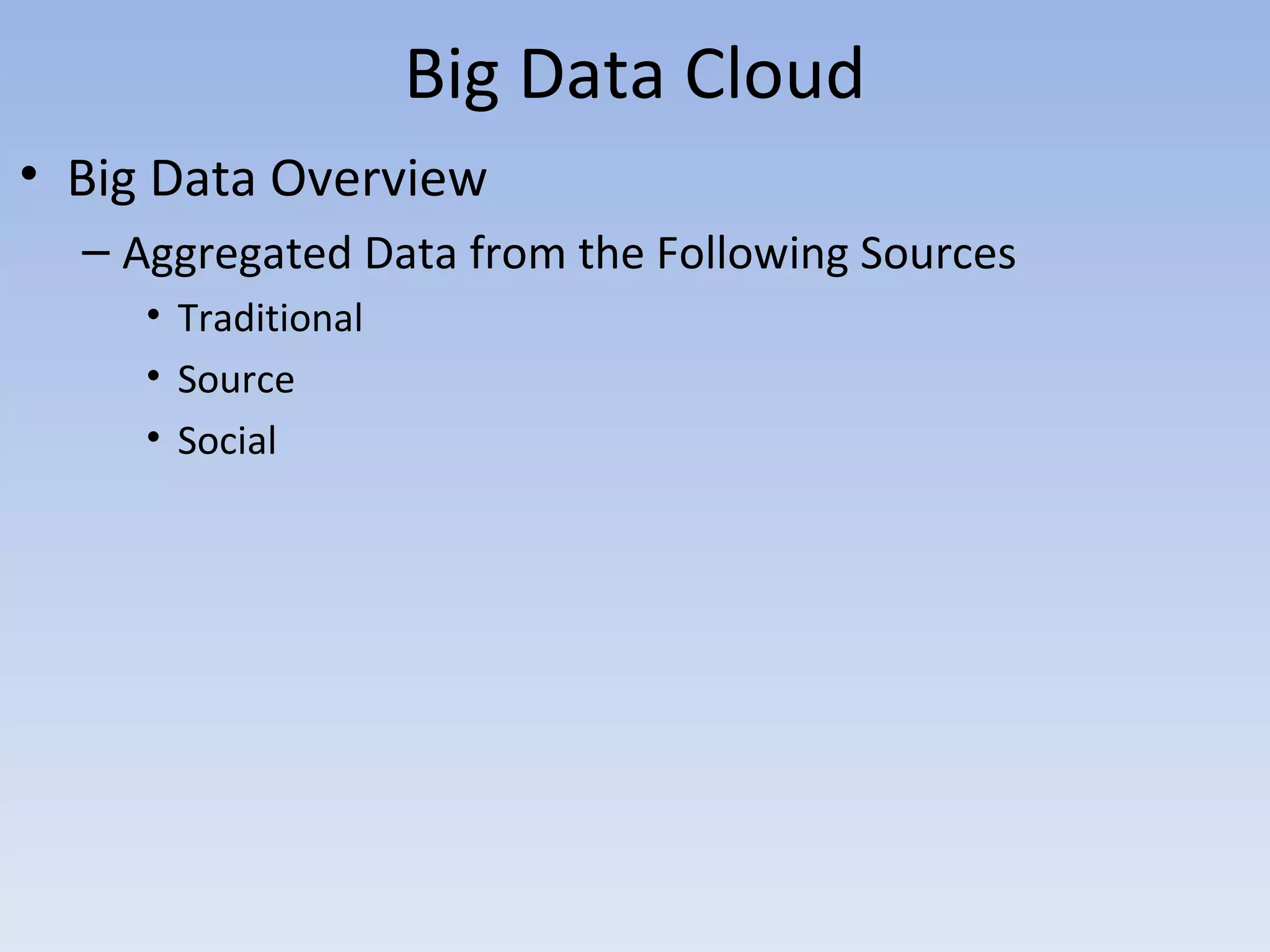 Big Data Cloud
• Big Data Overview
  – Aggregated Data from the Following Sources
     • Traditional
     • Source
     • Social
 