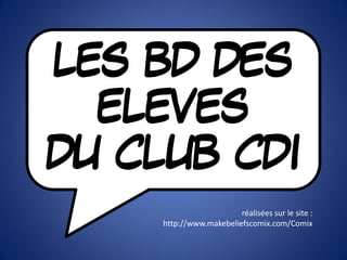 LES BD DES
ELEVES
DU CLUB CDI
réalisées sur le site :
http://www.makebeliefscomix.com/Comix
 