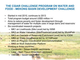 THE CGIAR CHALLENGE PROGRAM ON WATER AND FOOD - MEKONG BASIN DEVELOPMENT CHALLENGE ,[object Object],[object Object],[object Object],[object Object],[object Object],[object Object],[object Object],[object Object],[object Object],[object Object],[object Object],[object Object],[object Object],[object Object]