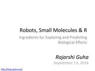 Robots, 
Small 
Molecules 
& 
R 
Ingredients 
for 
Exploring 
and 
Predic<ng 
Biological 
Effects 
Rajarshi 
Guha 
September 
13, 
2014 
hEp://blog.rguha.net/ 
 
