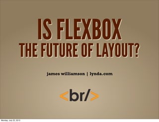 IS FLEXBOX
THE FUTURE OF LAYOUT?
IS FLEXBOX
THE FUTURE OF LAYOUT?
IS FLEXBOX
THE FUTURE OF LAYOUT?
james williamson | lynda.com
Monday, July 22, 2013
 