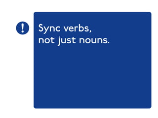 Sync verbs, 
not just nouns. 
 