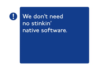 We don’t need 
no stinkin’ 
native software. 
 