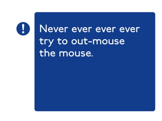 Never ever ever ever 
try to out-mouse 
the mouse. 
 