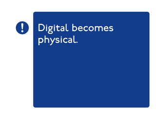 Digital becomes 
physical. 
 
