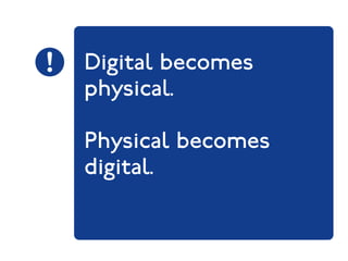Digital becomes 
physical. 
Physical becomes 
digital. 
 