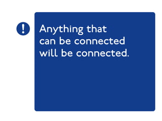 Anything that 
can be connected 
will be connected. 
 