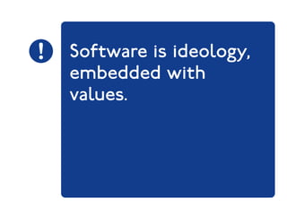 Software is ideology, 
embedded with 
values. 
 