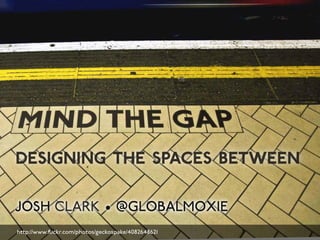 DESIGNING THE SPACES BETWEEN 
JOSH CLARK • @GLOBALMOXIE 
http://www.flickr.com/photos/geckospake/4082648621 
 