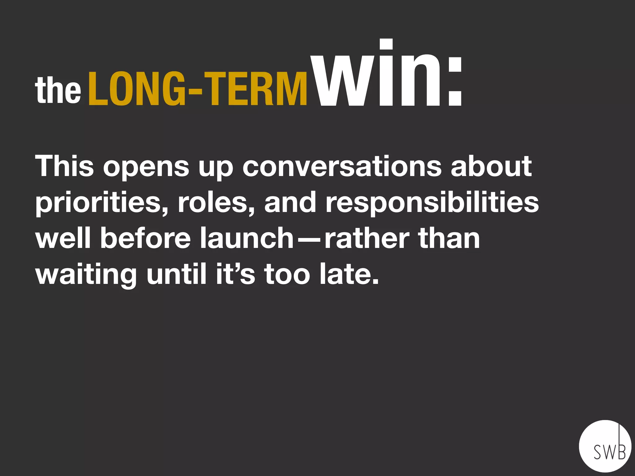 the SHORT-TERM        win:
Designing for—and supporting—only
the content that actually matters means
less time on content migration.
(Oh, and less crap for users, too.)
 