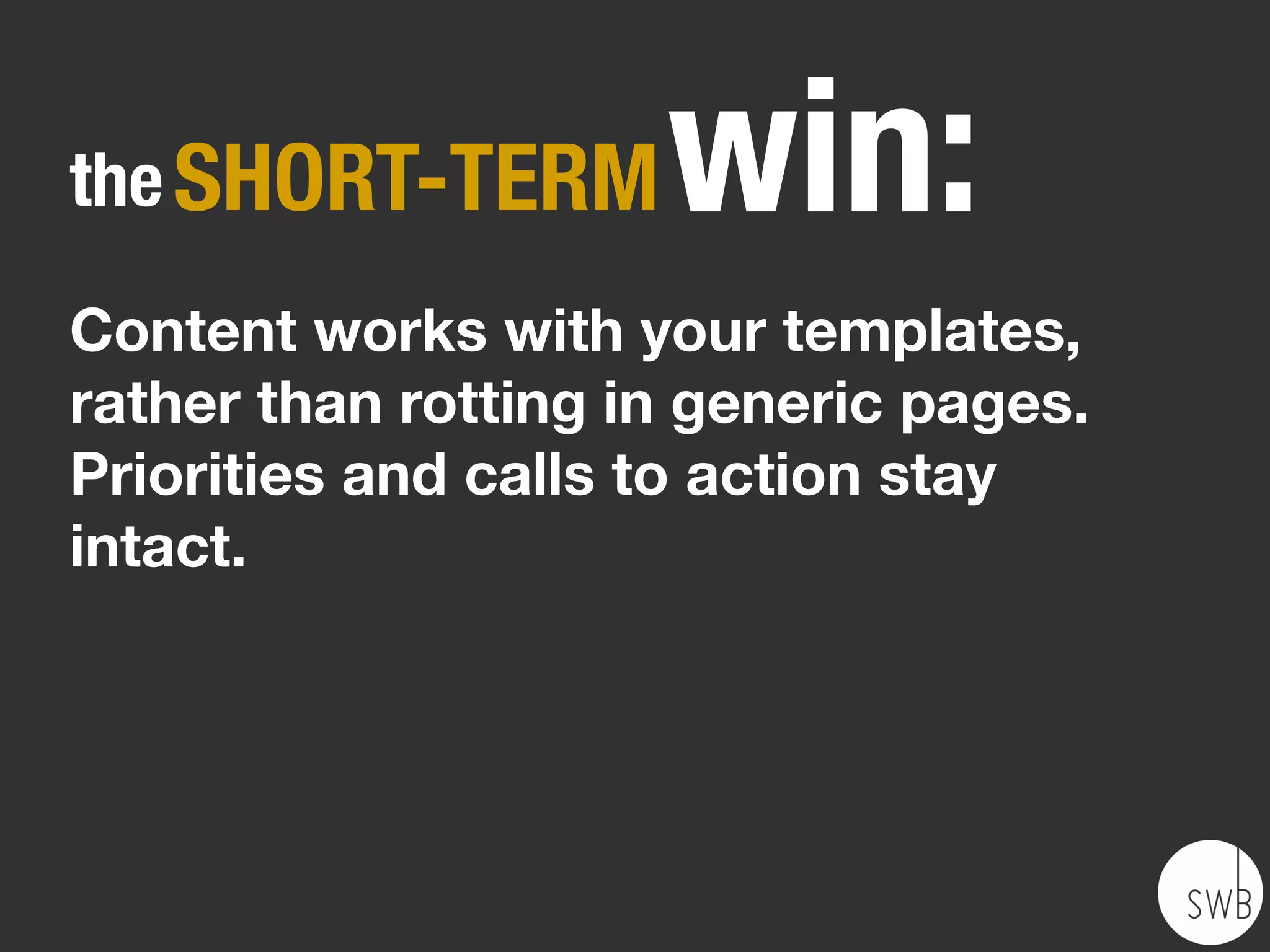 CONTENT REQUIREMENTS
✦   Deﬁne which attributes a content
    type needs.
✦   Set formats, character limits, and
    optional ﬁelds.
✦   Deﬁne what you’ll have to work
    with—and design for.
 
