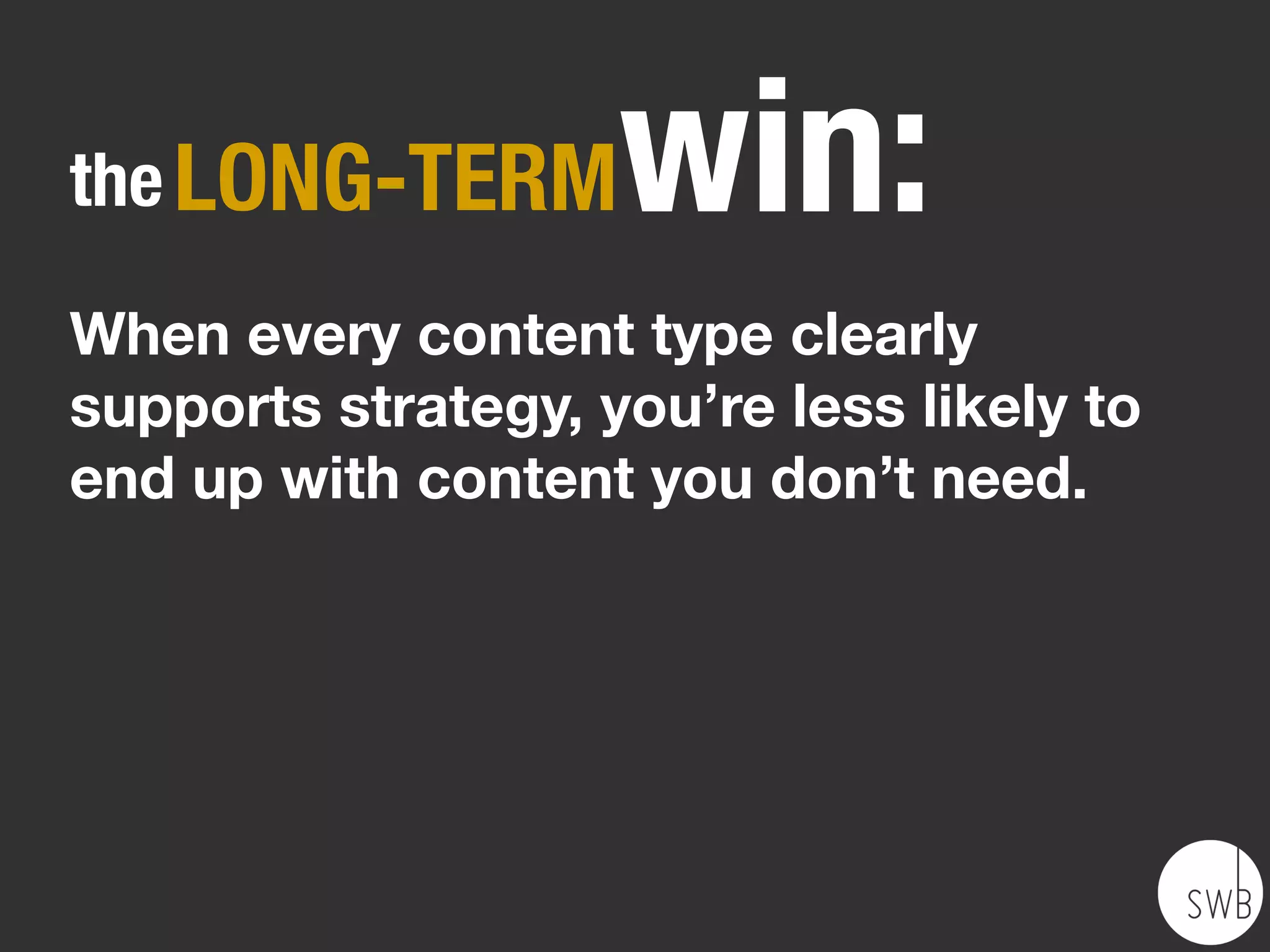 the SHORT-TERM       win:
Content works with your templates,
rather than rotting in generic pages.
Priorities and calls to action stay
intact.
 