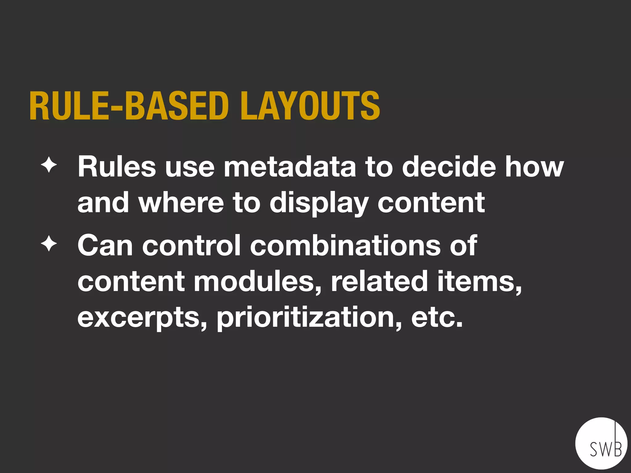 METADATA
✦   Provides additional information
    about content (e.g. its topic or
    when it was authored).
✦   Can be exposed, but the real
    magic is behind the scenes.
 