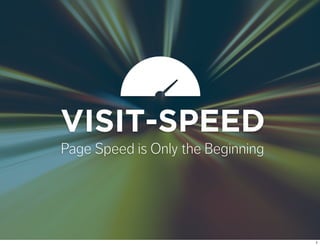 Page Speed is Only the Beginning
VISIT-SPEED
1
 