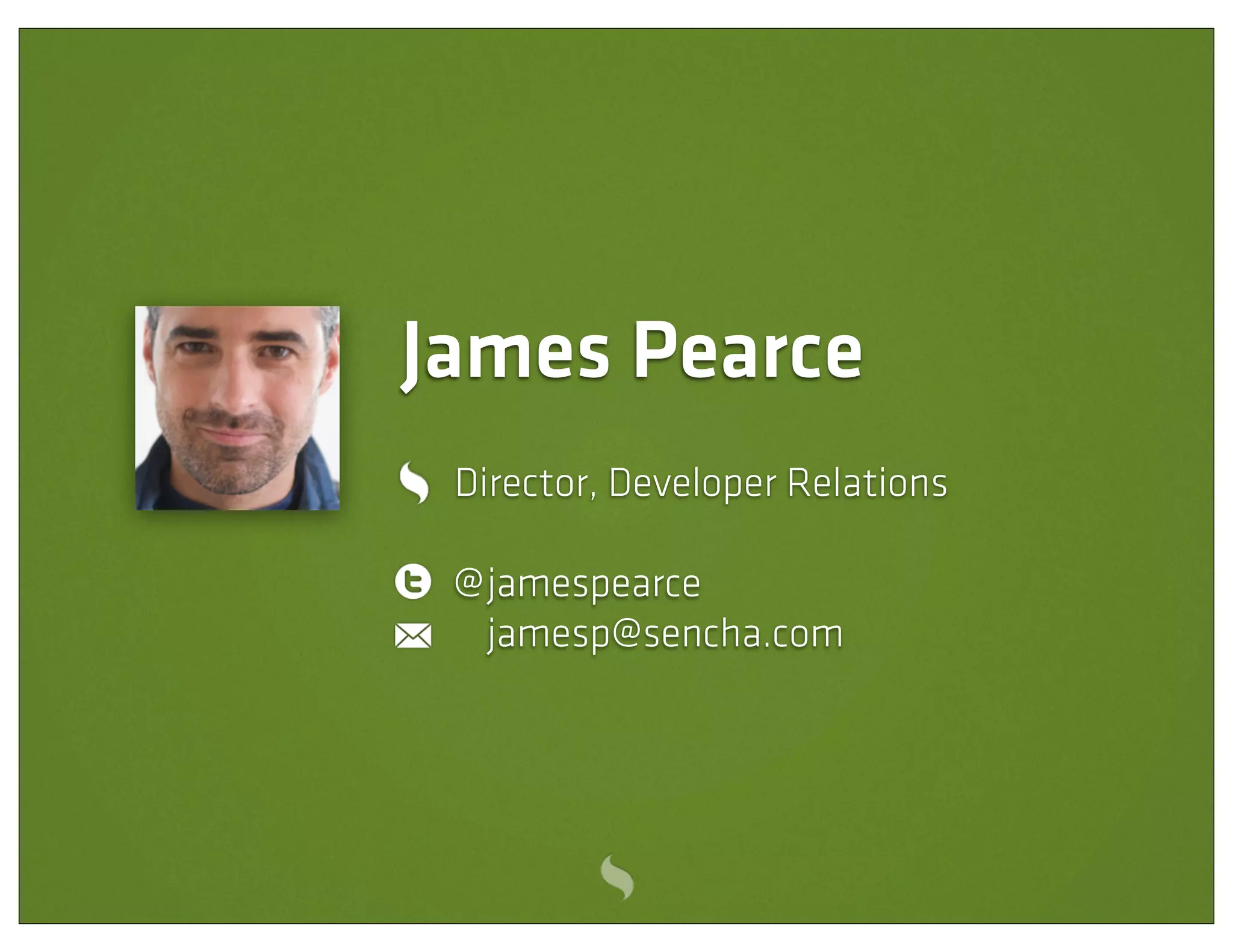 James Pearce
 Director, Developer Relations

 @ jamespearce
   jamesp@sencha.com
 