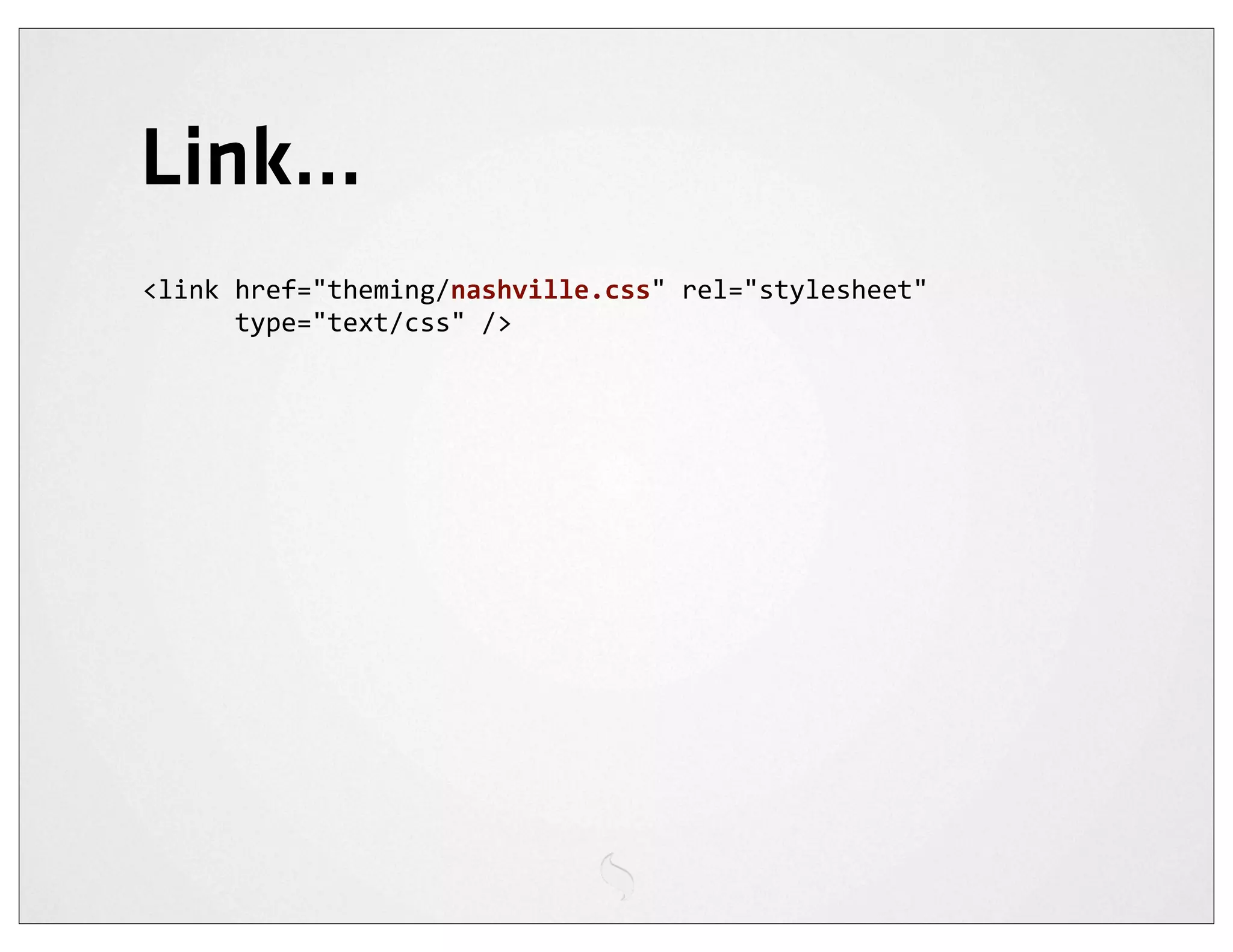 Link...
<link	
  href="theming/nashville.css"	
  rel="stylesheet"
	
  	
  	
  	
  	
  	
  type="text/css"	
  />
 