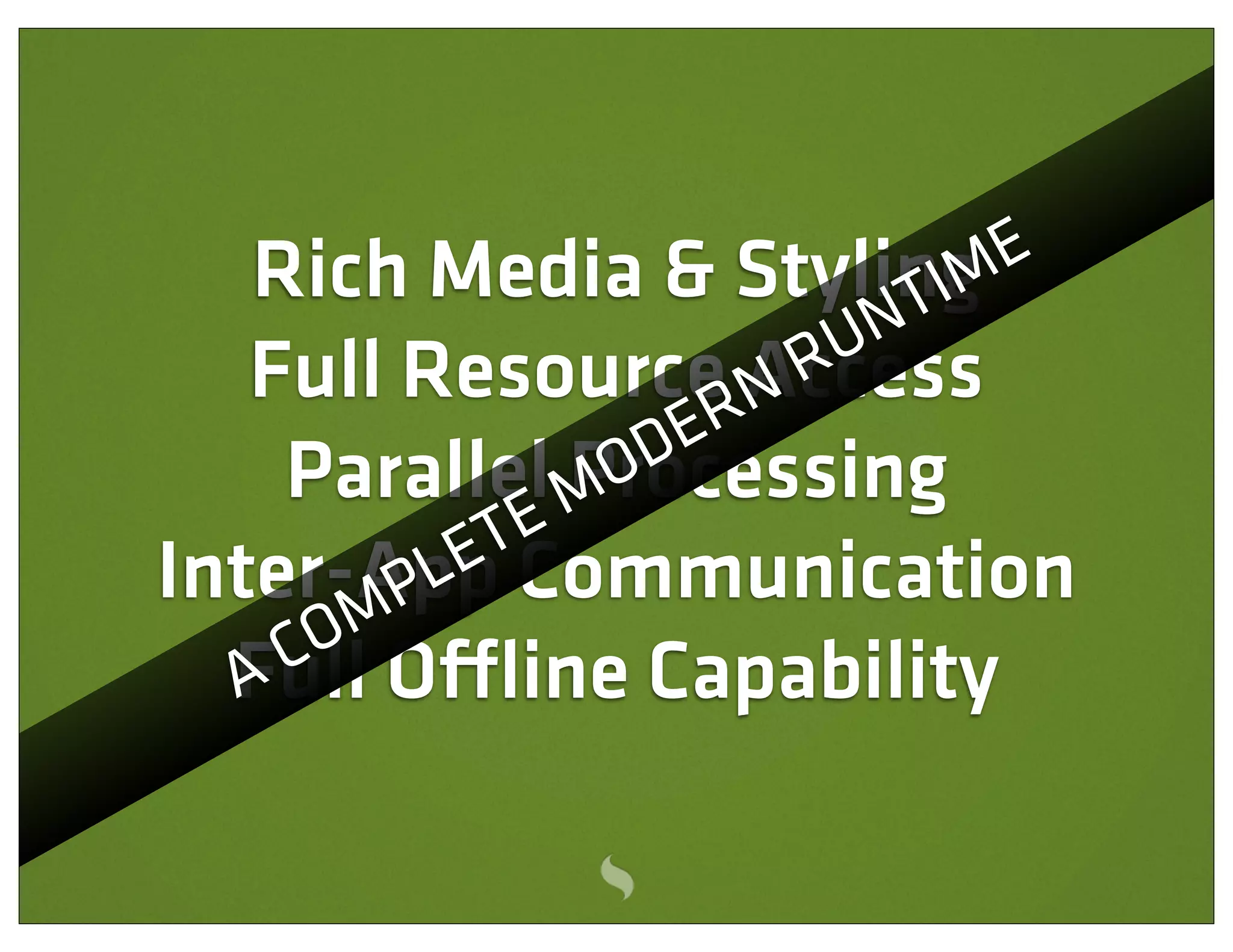 Rich Media & Styling         E
                           T IM
                        UN
   Full ResourceRAccess
                    N R
    Parallel MO  DE
               Processing
            TE
Inter-App
        P LE Communication
     OM
    C O ine Capability
  Full
  A
 