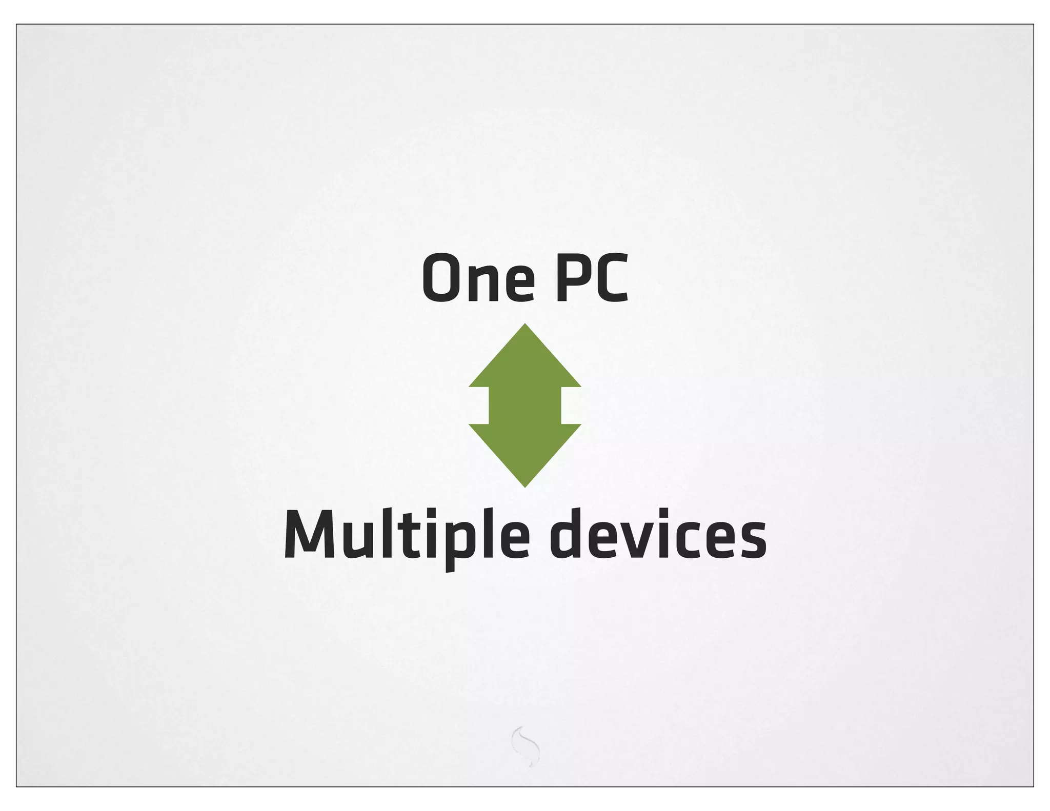 One PC


Multiple devices
 