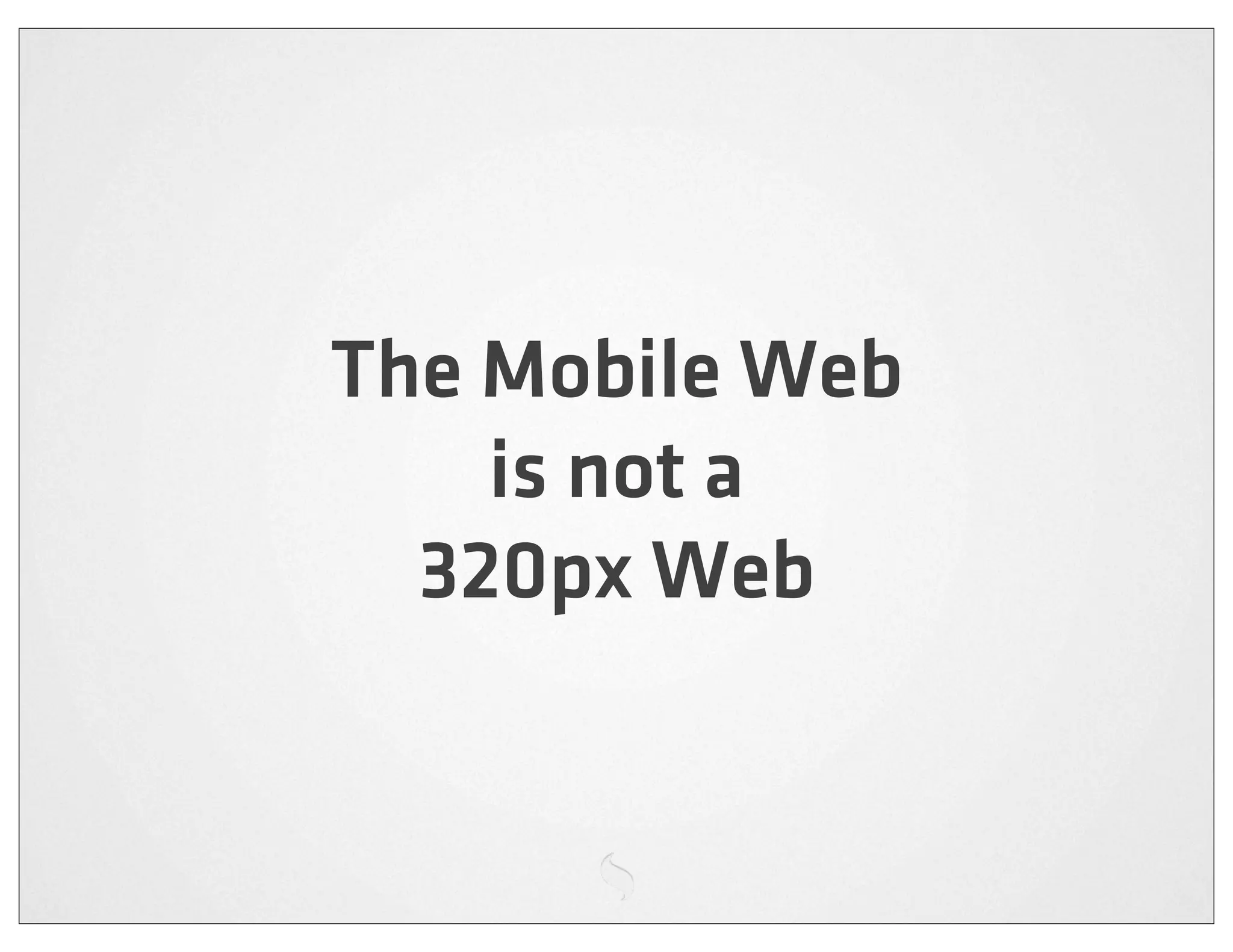 The Mobile Web
    is not a
  320px Web
 