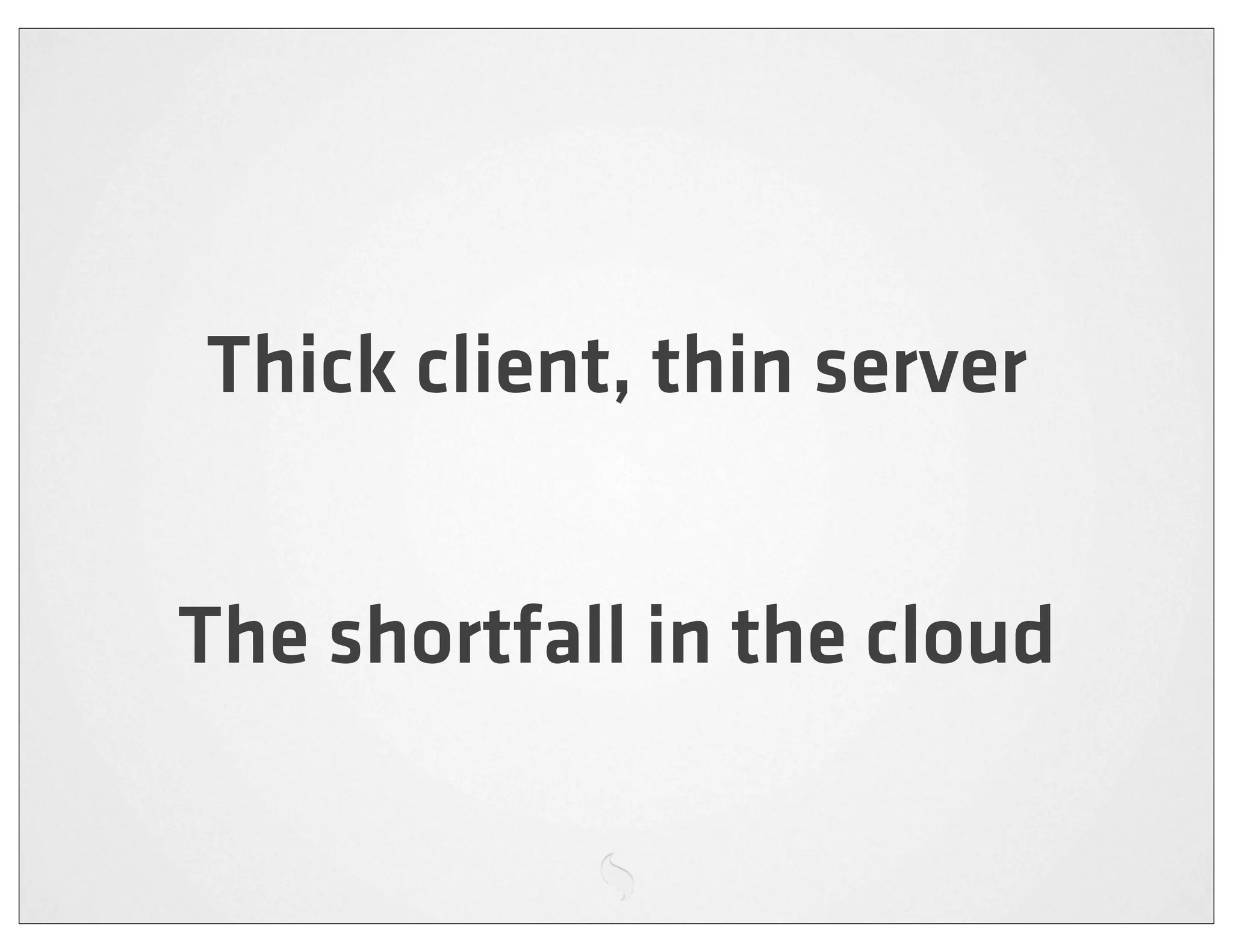 Thick client, thin server


The shortfall in the cloud
 