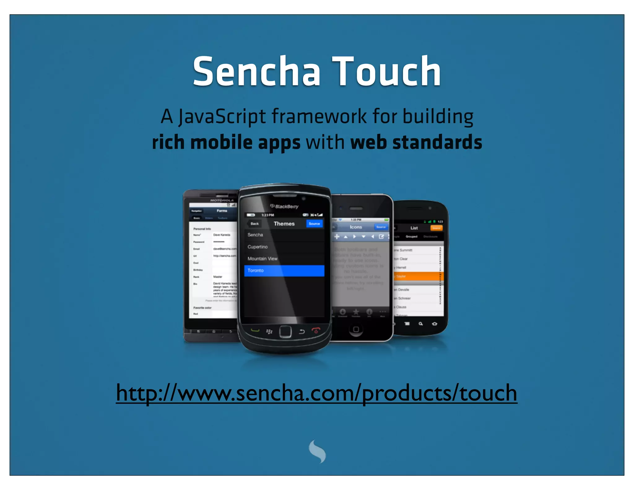 Sencha Touch
    A JavaScript framework for building
   rich mobile apps with web standards




http://www.sencha.com/products/touch
 