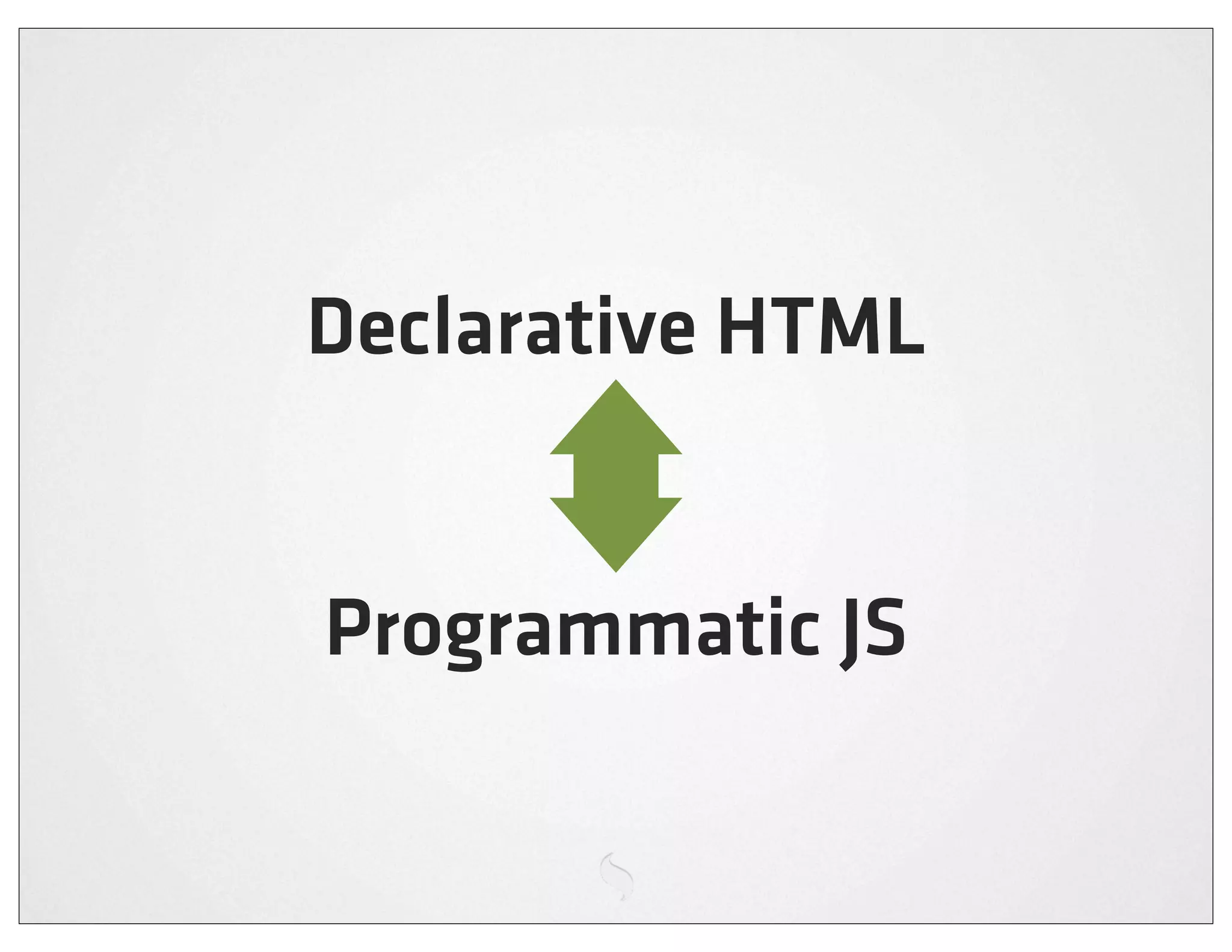 Declarative HTML


Programmatic JS
 