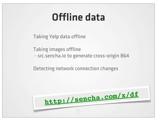 O ine data
Taking Yelp data o ine

Taking images o ine
- src.sencha.io to generate cross-origin B64

Detecting network connection changes




                 /sencha.c om/x/df
     http:/
 