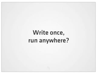 Write once,
run anywhere?
 