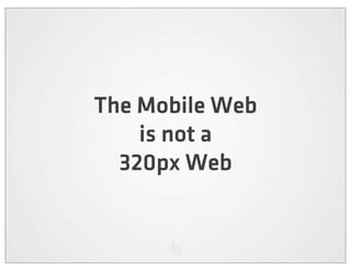The Mobile Web
    is not a
  320px Web
 