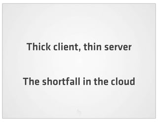 Thick client, thin server


The shortfall in the cloud
 