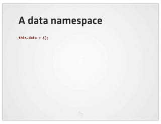 A data namespace
this.data	
  =	
  {};
 
