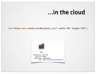 ...in the cloud

src="http://src.sencha.io/40/{photo_url}"	
  width="40"	
  height="40"/>
 