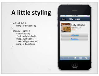 A little styling
.x-­‐html	
  h2	
  {
	
  	
  	
  	
  margin-­‐bottom:0;
}
.phone,	
  .link	
  {
	
  	
  	
  	
  clear:both;
	
  	
  	
  	
  font-­‐weight:bold;
	
  	
  	
  	
  display:block;
	
  	
  	
  	
  text-­‐align:center;
	
  	
  	
  	
  margin-­‐top:8px;
}
 