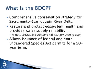  Comprehensive conservation strategy for
Sacramento-San Joaquin River Delta
 Restore and protect ecosystem health and
provides water supply reliability
◦ Protect species and conserve habitat they depend upon
 Allows issuance of federal and state
Endangered Species Act permits for a 50-
year term.
20
 