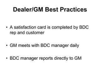 Dealer/GM Best Practices

• A satisfaction card is completed by BDC
  rep and customer

• GM meets with BDC manager daily

• BDC manager reports directly to GM
 