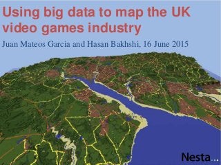 Using big data to map the UK
video games industry
Juan Mateos Garcia and Hasan Bakhshi, 16 June 2015
 