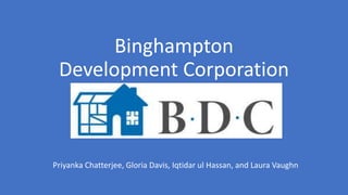 Binghampton
Development Corporation
Priyanka Chatterjee, Gloria Davis, Iqtidar ul Hassan, and Laura Vaughn
 