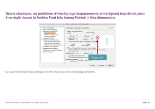 Grand classique, un problème d'interlignage (espacements entre lignes) trop étroit, peut
être réglé depuis la fenêtre Font Info (menu Fichier) > Key dimensions
Du coup les dimensions des jambages vont être mises à jour et les interlignages améliorés.
Page 34De la numérisation de caractères à la création de la police
 