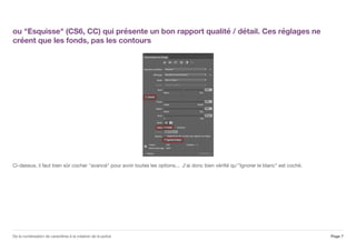 ou "Esquisse" (CS6, CC) qui présente un bon rapport qualité / détail. Ces réglages ne
créent que les fonds, pas les contours
Ci-dessus, il faut bien sûr cocher "avancé" pour avoir toutes les options... J'ai donc bien vérifié qu'"Ignorer le blanc" est coché.
Page 7De la numérisation de caractères à la création de la police
 