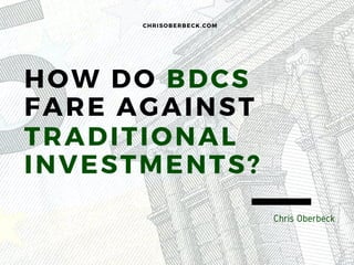 HOW DO BDCS
FARE AGAINST
TRADITIONAL
INVESTMENTS?
CHRISOBERBECK. COM
Chris Oberbeck
 