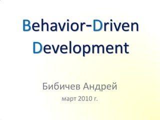 Behavior-Driven
 Development

  Бибичев Андрей
     март 2010 г.
 